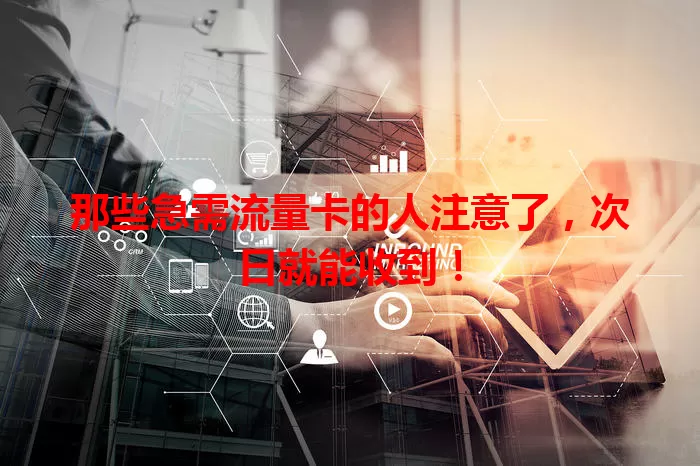 那些急需流量卡的人注意了，次日就能收到！