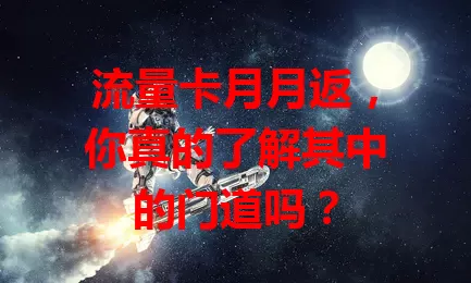 流量卡月月返，你真的了解其中的门道吗？