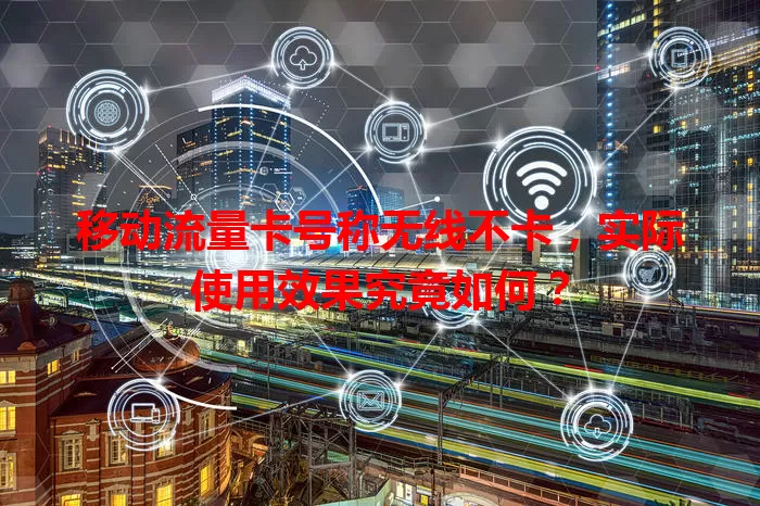 移动流量卡号称无线不卡，实际使用效果究竟如何？