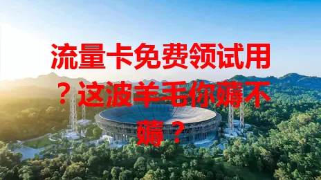 流量卡免费领试用？这波羊毛你薅不薅？