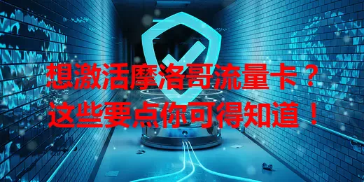 想激活摩洛哥流量卡？这些要点你可得知道！