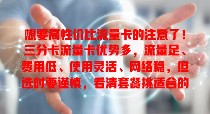 想要高性价比流量卡的注意了！三分卡流量卡优势多，流量足、费用低、使用灵活、网络稳，但选时要谨慎，看清套餐挑适合的，畅享便利实惠