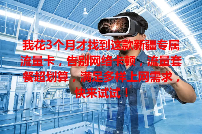 我花3个月才找到这款新疆专属流量卡，告别网络卡顿，流量套餐超划算，满足多样上网需求，快来试试！
