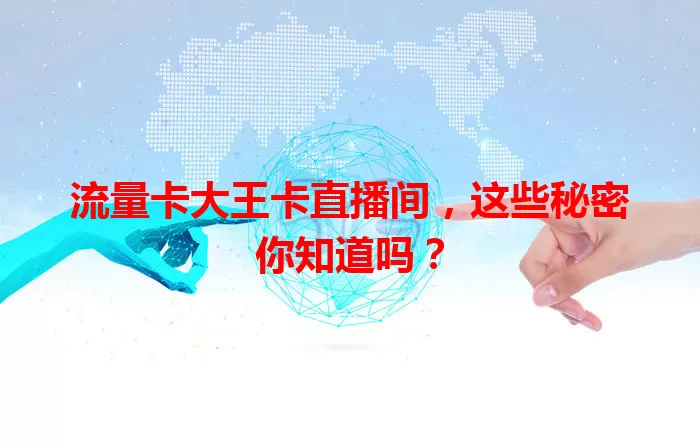 流量卡大王卡直播间，这些秘密你知道吗？