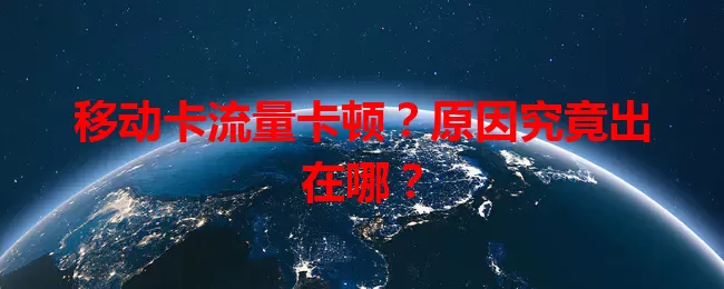 移动卡流量卡顿？原因究竟出在哪？