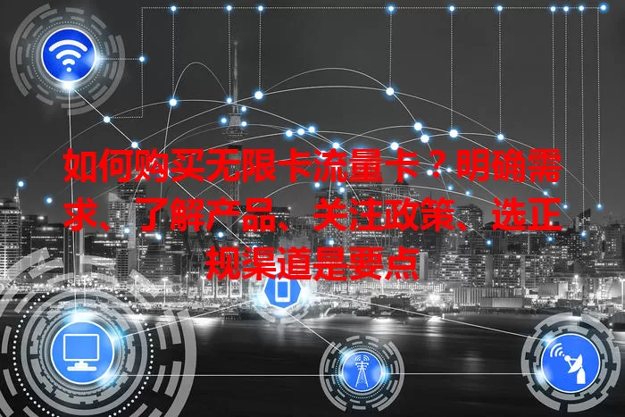 如何购买无限卡流量卡？明确需求、了解产品、关注政策、选正规渠道是要点