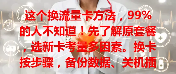 这个换流量卡方法，99%的人不知道！先了解原套餐，选新卡考量多因素。换卡按步骤，备份数据、关机插卡，开机设置，检查状态，了解规则，就能换到适合的卡享优质服务。