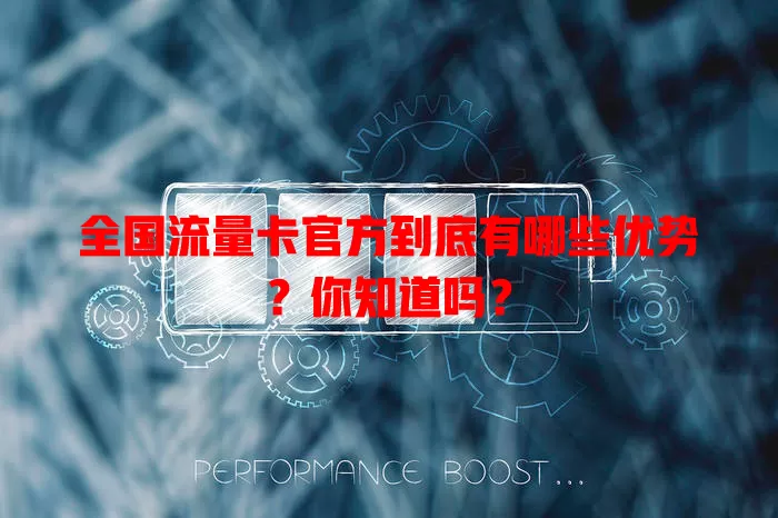 全国流量卡官方到底有哪些优势？你知道吗？