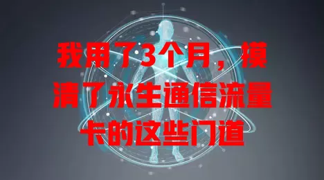 我用了3个月，摸清了永生通信流量卡的这些门道