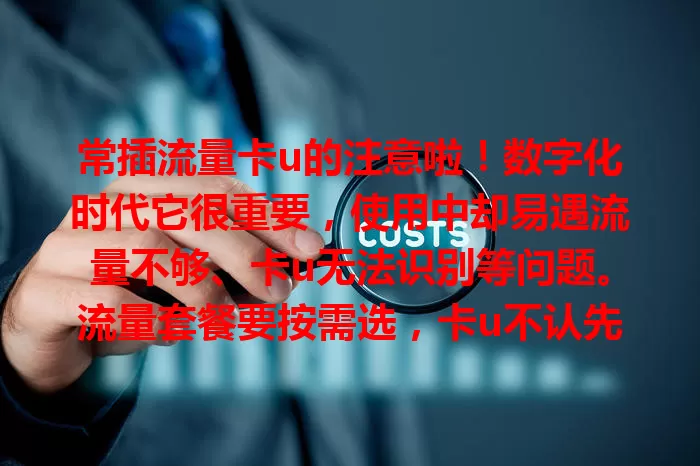 常插流量卡u的注意啦！数字化时代它很重要，使用中却易遇流量不够、卡u无法识别等问题。流量套餐要按需选，卡u不认先查插好否，掌握要点才能用得顺，少麻烦！