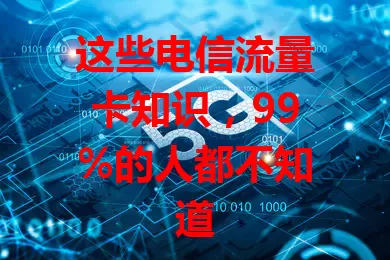 这些电信流量卡知识，99%的人都不知道
