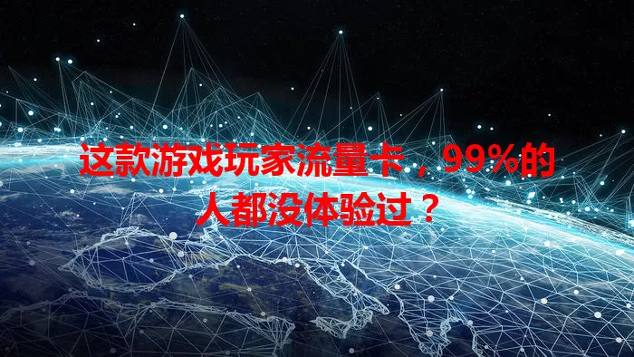 这款游戏玩家流量卡，99%的人都没体验过？