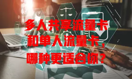 多人共享流量卡和单人流量卡，哪种更适合你？