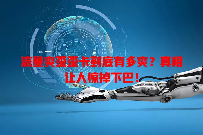 流量爽歪歪卡到底有多爽？真相让人惊掉下巴！