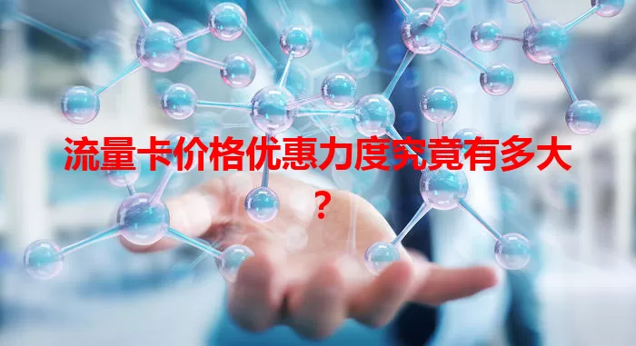 流量卡价格优惠力度究竟有多大？