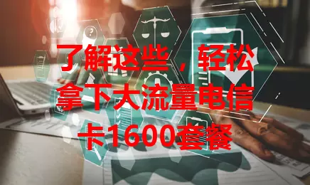 了解这些，轻松拿下大流量电信卡1600套餐