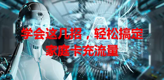 学会这几招，轻松搞定家庭卡充流量