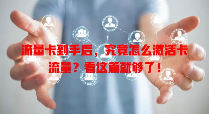 流量卡到手后，究竟怎么激活卡流量？看这篇就够了！