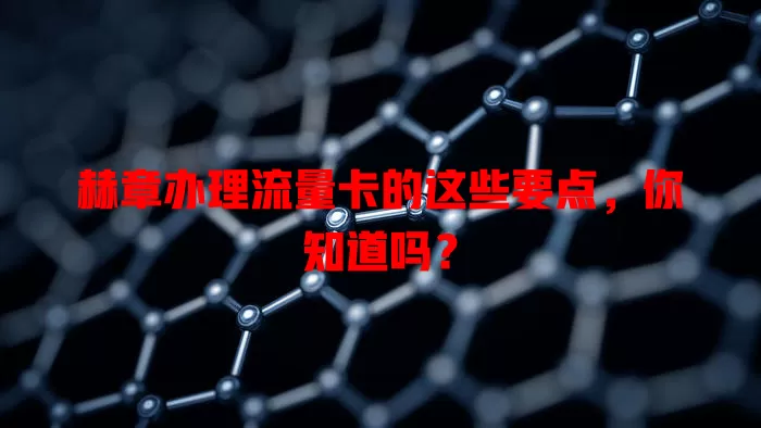 赫章办理流量卡的这些要点，你知道吗？