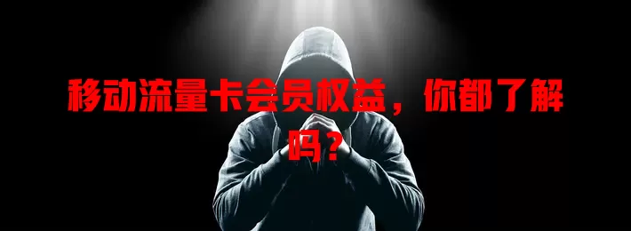 移动流量卡会员权益，你都了解吗？