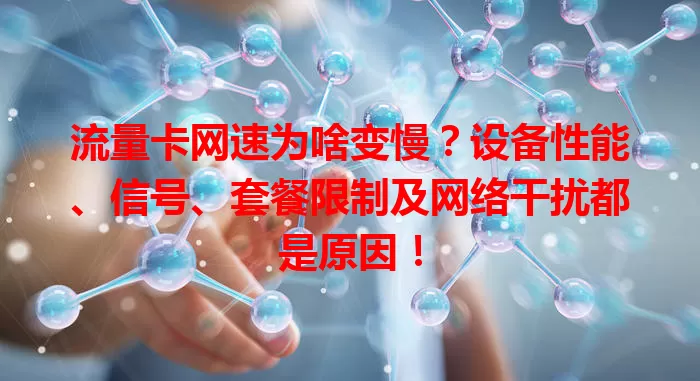 流量卡网速为啥变慢？设备性能、信号、套餐限制及网络干扰都是原因！