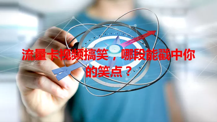 流量卡视频搞笑，哪段能戳中你的笑点？