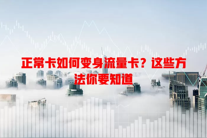 正常卡如何变身流量卡？这些方法你要知道