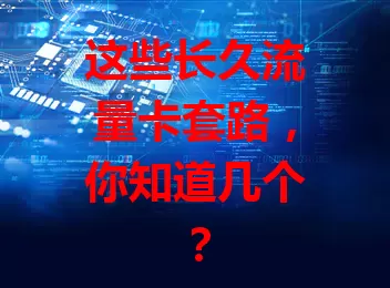 这些长久流量卡套路，你知道几个？
