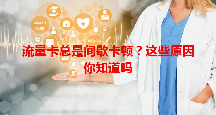 流量卡总是间歇卡顿？这些原因你知道吗