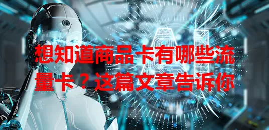 想知道商品卡有哪些流量卡？这篇文章告诉你