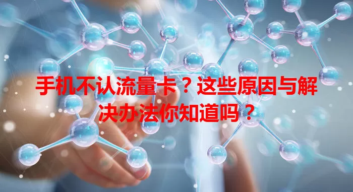 手机不认流量卡？这些原因与解决办法你知道吗？