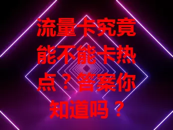 流量卡究竟能不能卡热点？答案你知道吗？