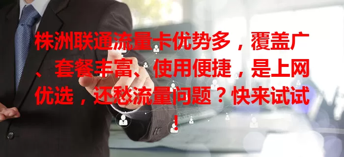 株洲联通流量卡优势多，覆盖广、套餐丰富、使用便捷，是上网优选，还愁流量问题？快来试试！