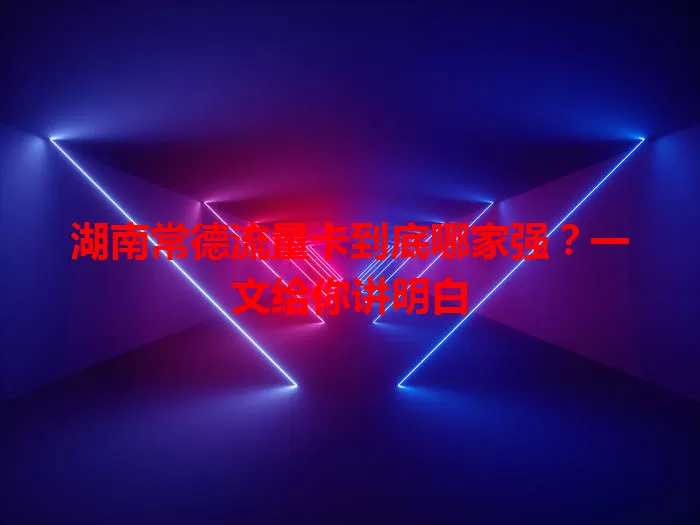 湖南常德流量卡到底哪家强？一文给你讲明白