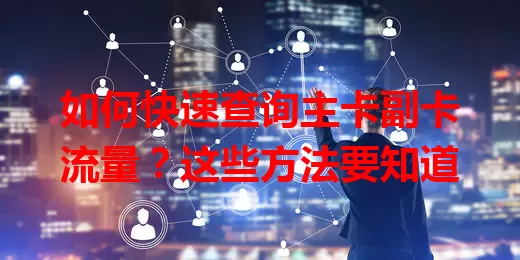 如何快速查询主卡副卡流量？这些方法要知道