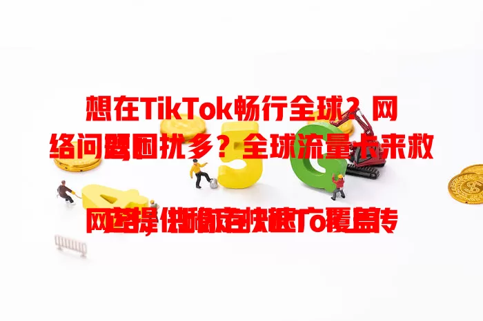 想在TikTok畅行全球？网络问题困扰多？全球流量卡来救驾！

它提供稳定快速广覆盖网络，让你在TikTok上传、互动超流畅，随时捕捉灵感分享精彩，轻松跨越地域限制，开启精彩短视频社交冒险！