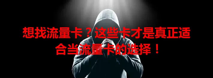 想找流量卡？这些卡才是真正适合当流量卡的选择！