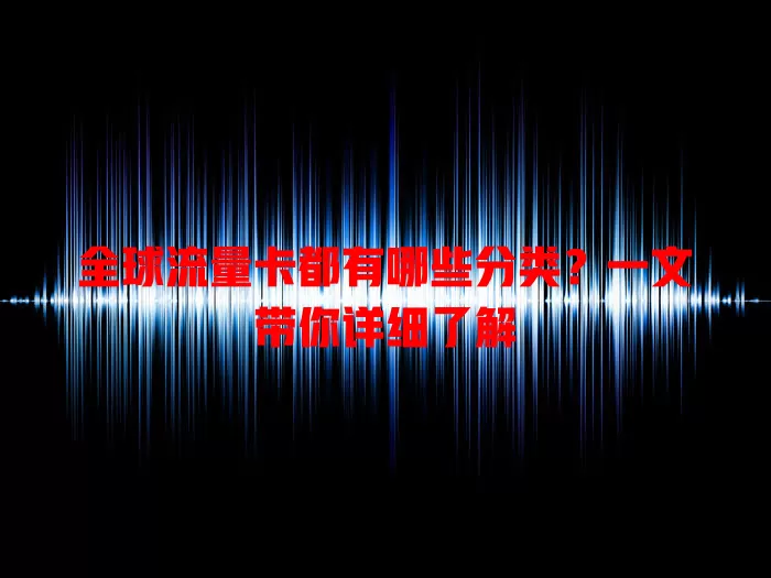 全球流量卡都有哪些分类？一文带你详细了解