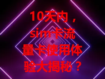 10天内，sim卡流量卡使用体验大揭秘？