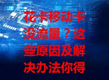 花卡移动卡没流量？这些原因及解决办法你得知道

数字化时代流量至关重要，不少花卡用户却遇流量困扰。套餐规则不明、网络不稳、设备设置问题都可能导致。别怕，重新审视规则、优化网络、检查设备，就能解决，畅享网络便利。