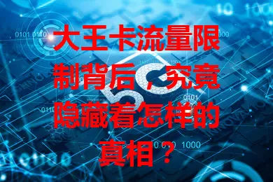 大王卡流量限制背后，究竟隐藏着怎样的真相？