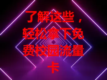 了解这些，轻松拿下免费校园流量卡