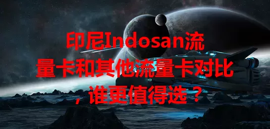 印尼Indosan流量卡和其他流量卡对比，谁更值得选？