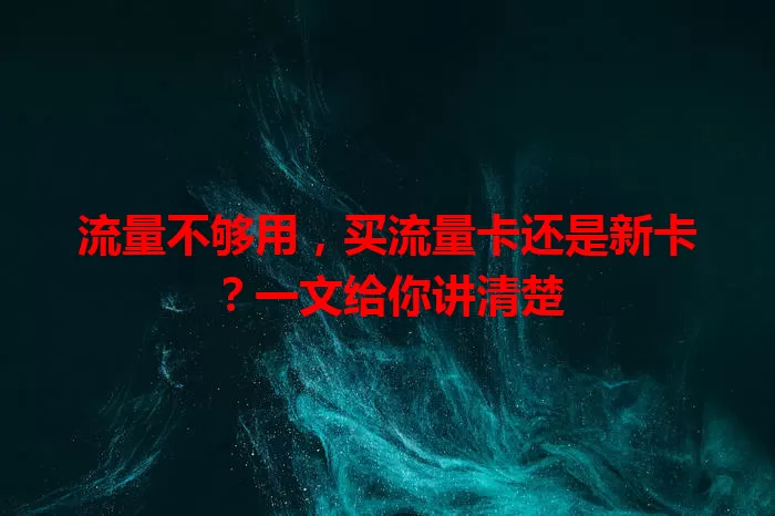 流量不够用，买流量卡还是新卡？一文给你讲清楚