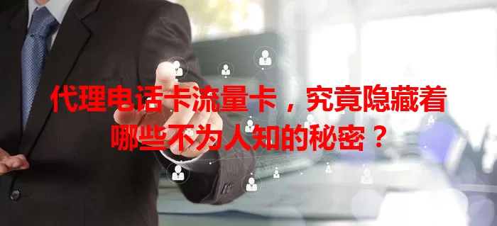代理电话卡流量卡，究竟隐藏着哪些不为人知的秘密？