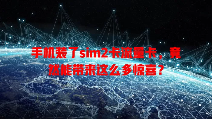 手机装了sim2卡流量卡，竟然能带来这么多惊喜？