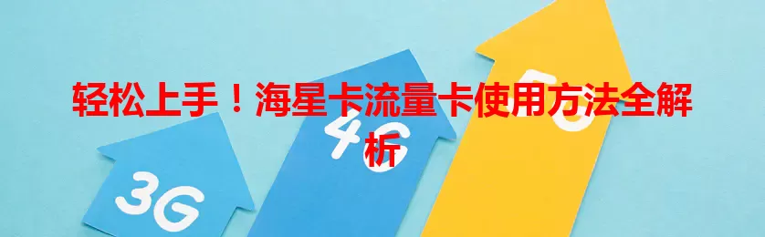 轻松上手！海星卡流量卡使用方法全解析