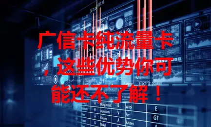 广信卡纯流量卡，这些优势你可能还不了解！