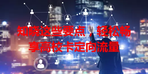 知晓这些要点，轻松畅享高校卡定向流量