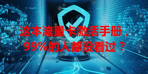 这本流量卡激活手册，99%的人都没看过？